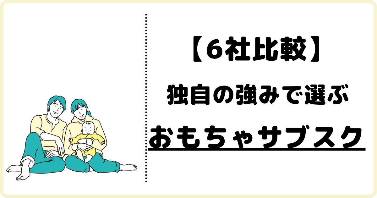 主要6社の違いはココ あなたにオススメな おもちゃのサブスク の選び方 ふくすけパパの育児宣言